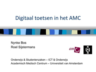 Digitaal toetsen in het AMC Nynke Bos Roel Sijstermans Onderwijs & Studentenzaken – ICT & Onderwijs Academisch Medisch Centrum – Universiteit van Amsterdam 
