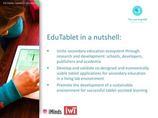 EduTablet in a nutshell:
 Unite secondary education ecosystem through
research and development: schools, developers,
publ...