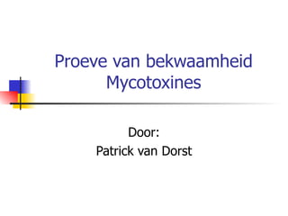 Proeve van bekwaamheid Mycotoxines Door: Patrick van Dorst 