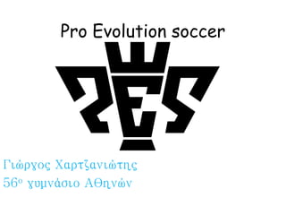 Pro Evolution soccer
Γιώργος Χαρτζανιώτης
56ο γυμνάσιο Αθηνών
 