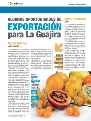 REVISTA DE LAS OPORTUNIDADES10
www.proexport.com.co
ALGUNAS OPORTUNIDADES DE
EXPORTACIÓN
para La Guajira
UNIÓN EUROPEA
FRUTAS FRESCAS
Las tendencias en el mercado
internacional demuestran que los
países de la Unión Europea son,
en conjunto, los mayores consu-
midores de fruta del mundo. Esto
responde a la tendencia actual de
los europeos por llevar un estilo
de vida saludable, en el que los
alimentos orgánicos y con certi-
ficaciones como Globalgap o Fair
Trade también tienen cabida.
Debido al al acceso que tienen
a los diferentes productos, su alto
poder adquisitivo y su disposición
para experimentar con nuevos sa-
bores, las grandes ciudades y los
centros urbanos son las que pre-
sentan los mayores consumos.
La mayor demanda se registra
durante los meses de invierno, es-
pecialmente antes de las épocas
festivas como la Navidad, el Año
Nuevo y la Semana Santa. Es im-
portante destacar la fuerte rela-
ción existente entre el consumo de
frutas exóticas y las preparaciones
culinarias. Muchos consumidores
adquieren estas frutas porque
hacen parte de la receta que de-
sean preparar o como elementos
decorativos.
El canal de distribución para
frutas exóticas en la Unión Eu-
ropea cuenta con un sistema que
se basa principalmente en grandes
importadores y agentes que se en-
cargan de comprar la fruta a los
productores directamente y distri-
buirla en el mercado hacia super-
mercados, mayoristas y minoristas
como tiendas especializadas, cen-
tros de distribución local, restau-
rantes u hoteles.
Se debe tener en cuenta que los
distribuidores se encargan de otras
labores asociadas a la distribución
del producto, como la maduración
o la preparación de la mercancía
para la exportación a otros países.
Posición
Descripción
Acuerdo
Arancel
general
Arancel
cobrado
a Colombia
08
Frutos
comestibles;
cortezas de
agrios o de
melones
SGP
8%
0,0%
Arancel
La demanda del producto está
orientada principalmente al café
verde con la etiqueta “hecho en
Colombia” y café procesado (so-
luble). También tiene acogida el
liofilizado para satisfacer la de-
manda de quienes han vivido en
el exterior o tienen curiosidad
por conocer las costumbres y la
comida occidental.
Se recomienda usar empaques
de presentación de 50 gramos
para el café con aroma, con el
propósito de que el precio final
no resulte tan alto.
Los importadores estatales
prefieren el café verde que ellos
mismos procesan en sus plantas
tostadoras y trilladoras. Por su
parte, los importadores privados
operan como distribuidores/
mayoristas al contactar direc-
tamente con supermercados,
hoteles, restaurantes y tiendas.
Se caracterizan por tener expe-
riencia de promoción y solidez
financiera.
CHINA
CAFÉS ESPECIALES
EN ASIA
EL CONSUMO
DE CAFÉ
TIENE GRAN
ACEPTACIÓN
EN LA
POBLACIÓN
JOVEN.
 