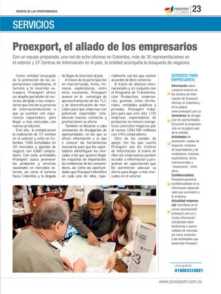 REVISTA DE LAS OPORTUNIDADES 23
www.proexport.com.co
SERVICIOS
Línea gratuita:
019003310021
Como entidad encargada
de la promoción de las ex-
portaciones colombianas, el
turismo y la inversión ex-
tranjera, Proexport ofrece
un amplio portafolio de ser-
vicios dirigido a los empre-
sarios que inician su proceso
de internacionalización o
que ya cuentan con expe-
riencia exportadora, para
llegar a más mercados con
nuevos productos.
Este año, la entidad prevé
la realización de 117 eventos
en el exterior y ocho en Co-
lombia, 1.500 actividades en
101 mercados y agendas de
negocio con 6.000 compra-
dores. Con estas actividades
Proexport busca promover
los productos y servicios
nacionales en mercados ex-
ternos, así como el turismo
hacia Colombia y la llegada
de flujos de inversión al país.
A través de la participación
en macrorruedas, ferias, mi-
siones exploratorias, entre
otros escenarios, Proexport
avanza en la estrategia de
aprovechamiento de los TLC
y de diversificación de mer-
cados para que empresas con
potencial exportador esta-
blezcan nuevos contactos y
promocionen su oferta.
También se llevarán a cabo
seminarios de divulgación de
oportunidades, en los que se
ofrece información y se dan
a conocer las herramientas
necesarias para que los expor-
tadores identifiquen los mer-
cados a los que quieren llegar,
los requisitos de importación,
las tendencias de los consumi-
dores, así como las oportuni-
dades que Proexport identificó
en cada uno de ellos, espe-
cialmente con los que existen
acuerdos de libre comercio.
A través de alianzas inter-
nacionales y en conjunto con
el Programa de Transforma-
ción Productiva, empresa-
rios, gremios, entes territo-
riales, entidades públicas y
privadas, Proexport traba-
jará para que este año, 1.735
empresas exportadoras de
productos no minero energé-
ticos concreten negocios por
al menos US$1.700 millones
con 3.913 compradores.
Otro de los canales de
apoyo con los que cuenta
Proexport son los Centros
de Información. A través de
ellos los empresarios pueden
acceder a información y pro-
gramas de capacitación que
les permitirán adecuar su
oferta para llegar a más mer-
cados en el exterior.
Proexport, el aliado de los empresarios
Con un equipo preparado, una red de ocho oﬁcinas en Colombia, más de 30 representaciones en
el exterior y 27 Centros de Información en el país, la entidad acompaña la búsqueda de negocios.
SERVICIOS PARA
EMPRESARIOS
Información sobre
comercio exterior en
los Centros de Infor-
mación de Proexport,
oﬁcinas en Colombia y
en la página
www.proexport.com.co
Seminarios de divulga-
ción de oportunidades.
Encuentre la programa-
ción en la página web
de la entidad.
Actividades de
promoción: ruedas de
negocios, misiones
de exportadores y de
vendedores, misiones
exploratorias, ferias
internacionales y
“showrooms”, entre
otros.
Conﬁdencialidad.
Proexport garantiza
conﬁdencialidad en la
información especiali-
zada que suministra a
la empresa.
Actualidad empresa-
rial. Inscríbase en el
correo seminarios@
proexport.com.co y
reciba información
actualizada sobre
tendencias y oportu-
nidades de mercado,
así como invitación
a las actividades que
desarrolla Proexport.
 