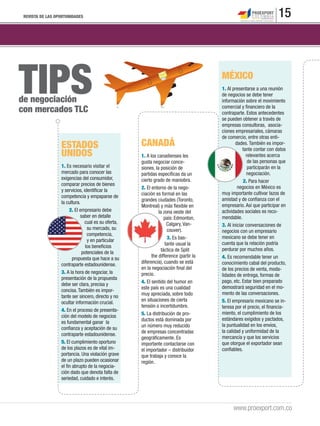 REVISTA DE LAS OPORTUNIDADES                                                                                       15




TIPS
de negociación
con mercados TLC
                                                                                       MÉXICO
                                                                                       1. Al presentarse a una reunión
                                                                                       de negocios se debe tener
                                                                                       información sobre el movimiento
                                                                                       comercial y ﬁnanciero de la
                                                                                       contraparte. Estos antecedentes
                                                                                       se pueden obtener a través de
                                                                                       empresas consultoras, asocia-
                                                                                       ciones empresariales, cámaras
                                                                                       de comercio, entre otras enti-
                  ESTADOS                            CANADÁ                                    dades. También es impor-
                                                                                                   tante contar con datos
                  UNIDOS                             1. A los canadienses les                        relevantes acerca
                                                     gusta negociar conce-                            de las personas que
                  1. Es necesario visitar el         siones, la posición de                           participarán en la
                  mercado para conocer las           partidas especíﬁcas da un                       negociación.
                  exigencias del consumidor,         cierto grado de maniobra.                     2. Para hacer
                  comparar precios de bienes
                                                     2. El entorno de la nego-                  negocios en México es
                  y servicios, identiﬁcar la
                                                     ciación es formal en las          muy importante cultivar lazos de
                  competencia y empaparse de
                                                     grandes ciudades (Toronto,        amistad y de conﬁanza con el
                  la cultura.
                                                     Montreal) y más ﬂexible en        empresario. Así que participar en
                      2. El empresario debe                    la zona oeste del       actividades sociales es reco-
                             saber en detalle                     país: Edmonton,      mendable.
                                cual es su oferta,                  Calgary, Van-      3. Al iniciar conversaciones de
                                 su mercado, su                     couver).           negocios con un empresario
                                 competencia,
                                                                    3. Es bas-         mexicano se debe tener en
                                 y en particular
                                                                   tante usual la      cuenta que la relación podría
                                los beneﬁcios
                                                                táctica de Split       perdurar por muchos años.
                              potenciales de la
                        propuesta que hace a su            the difference (partir la   4. Es recomendable tener un
                  contraparte estadounidense.        diferencia), cuando se está       conocimiento cabal del producto,
                                                     en la negociación ﬁnal del        de los precios de venta, moda-
                  3. A la hora de negociar, la       precio.                           lidades de entrega, formas de
                  presentación de la propuesta
                                                     4. El sentido del humor en        pago, etc. Estar bien preparado
                  debe ser clara, precisa y
                                                     este país es una cualidad         demostrará seguridad en el mo-
                  concisa. También es impor-
                                                     muy apreciada, sobre todo         mento de las conversaciones.
                  tante ser sincero, directo y no
                  ocultar información crucial.       en situaciones de cierta          5. El empresario mexicano se in-
                                                     tensión o incertidumbre.          teresa por el precio, el ﬁnancia-
                  4. En el proceso de presenta-
                                                     5. La distribución de pro-        miento, el cumplimiento de los
                  ción del modelo de negocios
                                                     ductos está dominada por          estándares exigidos y pactados,
                  es fundamental ganar la
                                                     un número muy reducido            la puntualidad en los envíos,
                  conﬁanza y aceptación de su
                                                     de empresas concentradas          la calidad y uniformidad de la
                  contraparte estadounidense.
                                                     geográﬁcamente. Es                mercancía y que los servicios
                  5. El cumplimiento oportuno        importante contactarse con        que otorgue el exportador sean
                  de los plazos es de vital im-      el importador – distribuidor      conﬁables.
                  portancia. Una violación grave     que trabaja y conoce la
                  de un plazo pueden ocasionar       región.
                  el ﬁn abrupto de la negocia-
                  ción dado que denota falta de
                  seriedad, cuidado e interés.




                                                                                             www.proexport.com.co
 