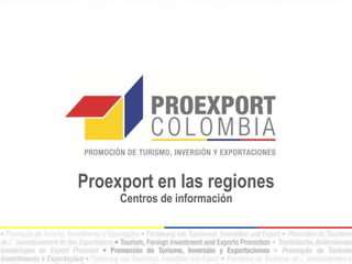 Proexport en las regiones
Centros de información

 