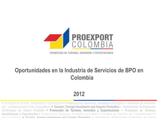 Oportunidades en la Industria de Servicios de BPO en
                       Colombia

                       2012
 