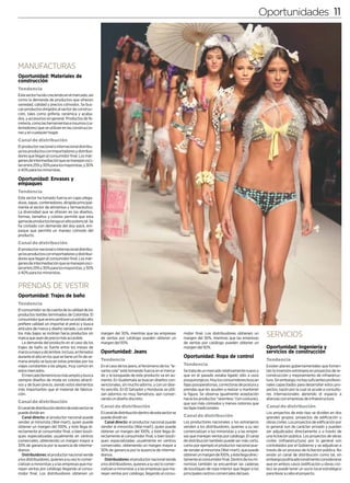 Oportunidades 11



MANUFACTURAS
Oportunidad: Materiales de
construcción
Tendencia
Este sector ha ido creciendo en el mercado, así
como la demanda de productos que ofrecen
variedad, calidad y precios cómodos. Se bus-
can productos dirigidos al sector de construc-
ción, tales como grifería, cerámica y acaba-
dos, y accesorios en general. Productos de fe-
rretería, como las herramientas e insumos (ca-
lentadores) que se utilizan en las construccio-
nes y en cualquier hogar.
Canal de distribución
El productor nacional o internacional distribu-
ye los productos con importadores y distribui-
dores que llegan al consumidor final. Los már-
genes de intermediación que se manejan osci-
lan entre 25% y 30% para los mayoristas, y 30%
ó 40% para los minoristas.

Oportunidad: Envases y
empaques
Tendencia
Este sector ha tomado fuerza en cajas plega-
dizas, tapas, contenedores, dirigida principal-
mente al sector de alimentos y farmacéutico.
La diversidad que se ofrecen en los diseños,
formas, tamaños y colores permite que esta
gama de productos tenga un alto potencial. Se
ha contado con demanda del doy-pack, em-
paque que permite un manejo cómodo del
producto.
Canal de distribución
El productor nacional o internacional distribu-
ye los productos con importadores y distribui-
dores que llegan al consumidor final. Los már-
genes de intermediación que se manejan osci-
lan entre 25% y 30% para los mayoristas, y 30%
ó 40% para los minoristas.


PRENDAS DE VESTIR
Oportunidad: Trajes de baño
Tendencia
El consumidor se da cuenta de la calidad de los
productos textiles terminados de Colombia. El
consumidor que se encuentra en un estrato alto
prefiere calidad sin importar el precio y busca
artículos de marca y diseño variado. Los estra-
tos más bajos se inclinan hacia productos sin
marca que sean de precio más accesible.
                                                    margen del 30%, mientras que las empresas
                                                    de ventas por catálogo pueden obtener un
                                                                                                        midor final. Los distribuidores obtienen un
                                                                                                        margen del 30%, mientras que las empresas
                                                                                                                                                         SERVICIOS
   La demanda del producto en el caso de los        margen del 50%.                                     de ventas por catálogo pueden obtener un
trajes de baño es fuerte entre los meses de                                                             margen del 50%.                                  Oportunidad: Ingeniería y
marzo a mayo y diciembre. Incluso, en feriados      Oportunidad: Jeans                                                                                   servicios de construcción
durante el año en los que se tiene un fin de se-                                                        Oportunidad: Ropa de control
mana amplio se buscan estas prendas por los         Tende n c i a                                                                                        Tend enc i a
viajes constantes a las playas, muy común en        En el caso de los jeans, el fenómeno de los “le-    Te n d e n c i a                                 Existen planes gubernamentales que fomen-
estos mercados.                                     vanta cola” está tomando fuerza en el merca-        Se trata de un mercado relativamente nuevo y     tan la inversión extranjera en proyectos de re-
   El mercado femenino es más amplio y busca        do y la búsqueda de este producto va en au-         que en el pasado estaba ligado sólo a usos       construcción y mejoramiento de infraestruc-
siempre diseños de moda en colores atracti-         mento. En Guatemala se buscan diseños con-          posquirúrgicos. Hoy los consumidores buscan      tura. Sin embargo, no hay suficientes profesio-
vos y de buen precio, siendo estos elementos        vencionales, sin mucho adorno, y con un dise-       fajas posoperatorias, correctoras de postura y   nales capacitados para desarrollar estos pro-
más importantes que el material de fabrica-         ño sencillo. En El Salvador y Honduras se utili-    prendas que les ayuden a realzar o mantener      yectos, razón por la cual se acude a consulto-
ción.                                               zan adornos no muy llamativos, aún conser-          la figura. Se observa igualmente aceptación      res internacionales abriendo el espacio a
                                                    vando un diseño discreto.                           hacia los productos “seamless “(sin costuras),   alianzas con empresas de infraestructura.
Canal de distribución                                                                                   que son más cómodos y menos notorios que
El canal de distribución dentro de este sector se   Canal de distribución                               las fajas tradicionales.                         Canal de distribución
puede dividir en:                                   El canal de distribución dentro de este sector se                                                    Los proyectos de este tipo se dividen en dos
   Canal directo: el productor nacional puede       puede dividir en:                                   Canal de distribución                            grandes grupos: proyectos de edificación u
vender al minorista (Wal-mart), quien puede            Canal directo: el productor nacional puede       Los productores nacionales y los extranjeros     obras civiles. Los proyectos de edificación por
obtener un margen del 100%, y éste llega di-        vender al minorista (Wal-mart), quien puede         venden a los distribuidores, quienes a su vez    lo general son de carácter privado y pueden
rectamente al consumidor final, o bien bouti-       obtener un margen del 100%, y éste llega di-        comercializan a los minoristas y a las empre-    ser adjudicados directamente o a través de
ques especializadas usualmente en centros           rectamente al consumidor final, o bien bouti-       sas que manejan ventas por catálogo. El canal    una licitación pública. Los proyectos de obras
comerciales, obteniendo un margen mayor a           ques especializadas usualmente en centros           de distribución también puede ser más corto,     civiles (infraestructura) por lo general son
30% de ganancia por la ausencia de interme-         comerciales, obteniendo un margen mayor a           como por ejemplo el productor nacional pue-      contratados por el Gobierno y se adjudican a
diarios.                                            30% de ganancia por la ausencia de interme-         de vender al minorista (Wal-mart), que puede     través de un proceso de licitación pública. No
   Distribuidores: el productor nacional vende      diarios.                                            obtener un margen de 100%, y éste llega direc-   existe un canal de distribución como tal, sin
a los distribuidores, quienes a su vez lo comer-       Distribuidores: el productor nacional vende      tamente al consumidor final. Dentro de los mi-   embargo podría adicionalmente considerarse
cializan a minoristas y a las empresas que ma-      a los distribuidores, quienes a su vez lo comer-    noristas también se encuentran las cadenas       que en ambos casos (edificación u obras civi-
nejan ventas por catálogo llegando al consu-        cializan a minoristas y a las empresas que ma-      de boutiques de ropa interior que llegan a los   les) se puede tener un socio local estratégico
midor final. Los distribuidores obtienen un         nejan ventas por catálogo, llegando al consu-       principales centros comerciales del país.        para llevar a cabo el proyecto.
 