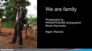We are family
Photographs by
PROEXPOSURE photographer
Moses Niyonsaba

Kigali | Rwanda
 