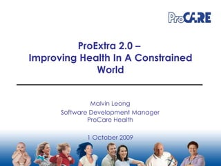 ProExtra 2.0 –  Improving Health In A Constrained World Malvin Leong Software Development Manager ProCare Health 1 October 2009 