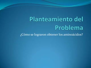 ¿Cómo se lograron obtener los aminoácidos?
 