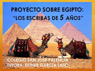 PROYECTO SOBRE EGIPTO:
“LOS ESCRIBAS DE 5 AÑOS”

COLEGIO SAN JOSÉ PALENCIA
TUTORA: ESTHER GARCÍA LASO

 