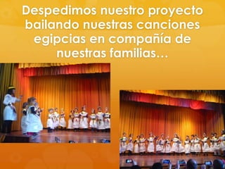 Despedimos nuestro proyecto
bailando nuestras canciones
egipcias en compañía de
nuestras familias…

 
