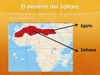 El desierto del Sahara
Es el más grande del mundo y se extiende por
tierras egipcias.

Egipto

Sahara

 