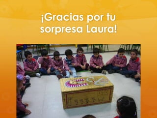 ¡Gracias por tu
sorpresa Laura!

 