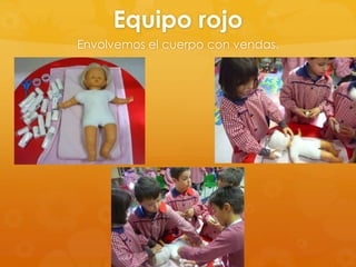 Equipo rojo
Envolvemos el cuerpo con vendas.

 