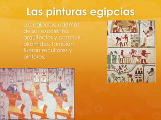 Las pinturas egipcias
Los egipcios, además
de ser excelentes
arquitectos y construir
pirámides, también
fueron escultores y
pintores.

 