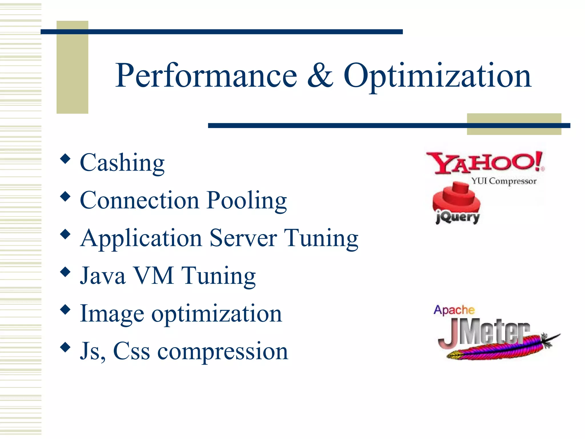 Performance & Optimization

 Cashing
 Connection Pooling
 Application Server Tuning
 Java VM Tuning
 Image optimization
 Js, Css compression
 