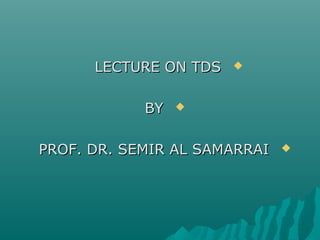 LECTURE ON TDSLECTURE ON TDS
BYBY
PROF. DR. SEMIR AL SAMARRAIPROF. DR. SEMIR AL SAMARRAI
 