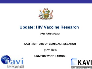 KAVI-INSTITUTE OF CLINICAL RESEARCH
(KAVI-ICR)
UNIVERSITY OF NAIROBI
Prof .Omu Anzala
Update: HIV Vaccine Research
 