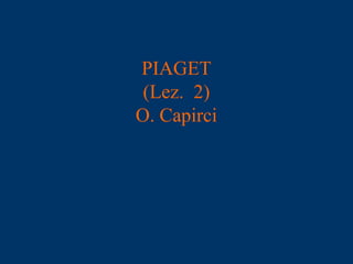 PIAGET
(Lez. 2)
O. Capirci
 
