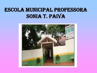 ESCOLA MUNICIPAL PROFESSORA
SONIA T. PAIVA

 
