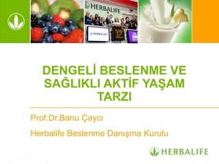 DENGELİ BESLENME VE
SAĞLIKLI AKTİF YAŞAM
TARZI
Prof.Dr.Banu Çaycı
Herbalife Beslenme Danışma Kurulu

 