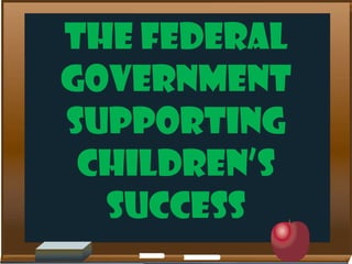 THE FEDERAL
GOVERNMENT
SUPPORTING
CHILDREN’S
SUCCESS

 