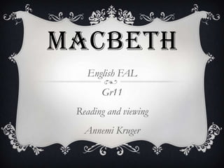 MACBETH
English FAL
Gr11
Reading and viewing
Annemi Kruger

 