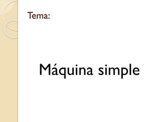 Tema:
Máquina simple
 