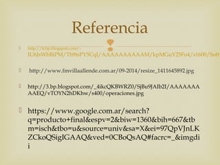 Referencia 
 http://4.bp.blogspot.com/-  
IU6JsWbBiPM/Tb9tsPY5CqI/AAAAAAAAAAM/kpMGuY25Fo4/s1600/Software+ http://www.fmvillaallende.com.ar/09-2014/resize_1411645892.jpg 
 http://3.bp.blogspot.com/_4ikcQKBWRZ0/SjBu9JAIb2I/AAAAAAA 
AAEQ/vTOYN2hDKhw/s400/operaciones.jpg 
 https://www.google.com.ar/search? 
q=producto+final&espv=2&biw=1360&bih=667&tb 
m=isch&tbo=u&source=univ&sa=X&ei=97QpVJnLK 
ZCkoQSigIGAAQ&ved=0CBoQsAQ#facrc=_&imgdi 
i 
