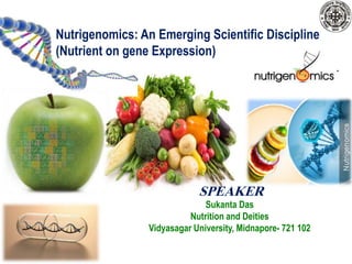 Nutrigenomics: An Emerging Scientific Discipline 
(Nutrient on gene Expression) 
SPEAKER 
Sukanta Das 
Nutrition and Deities 
Vidyasagar University, Midnapore- 721 102 
 