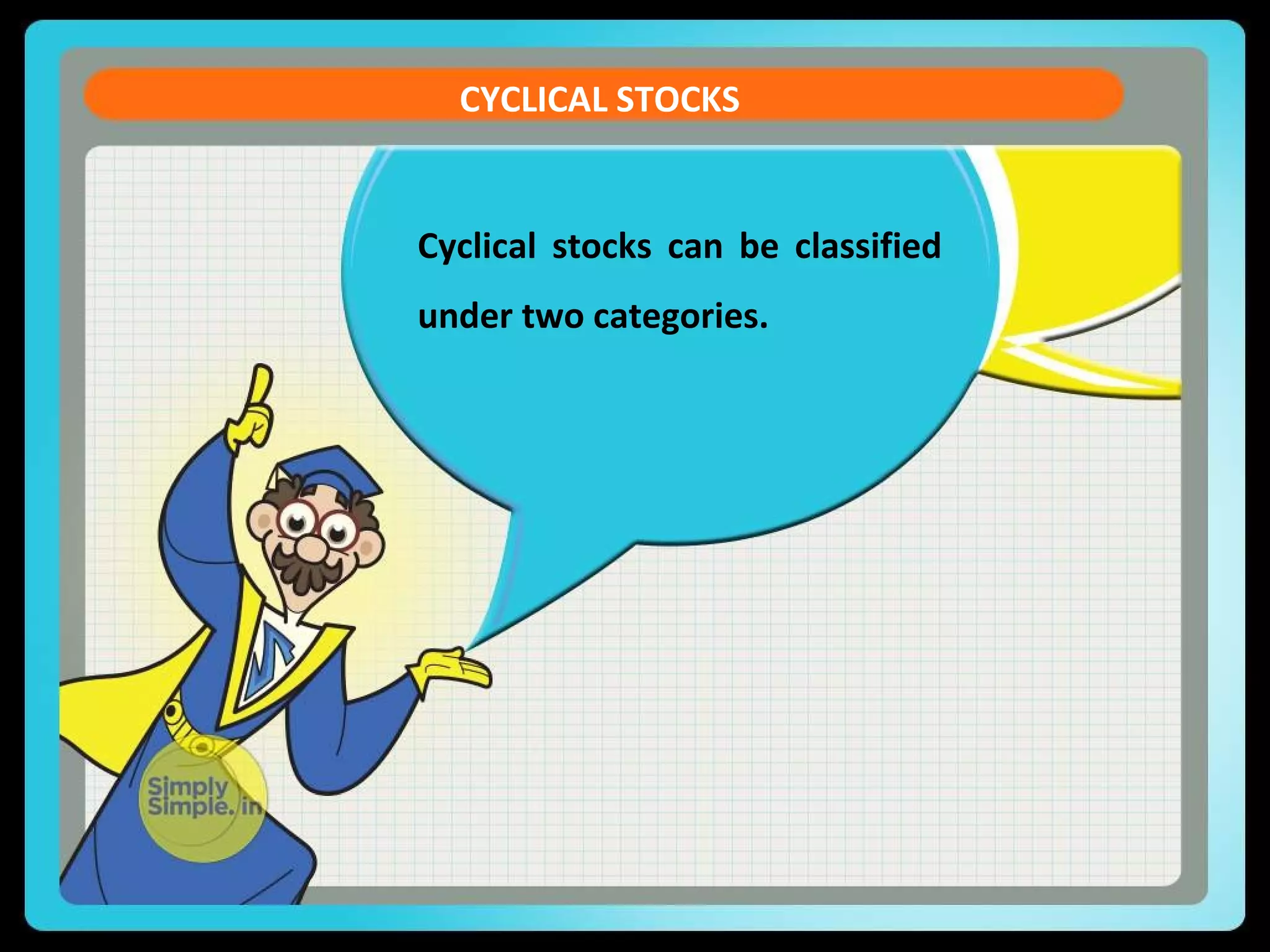 CYCLICAL STOCKS 
Cyclical stocks can be classified 
under two categories. 
 