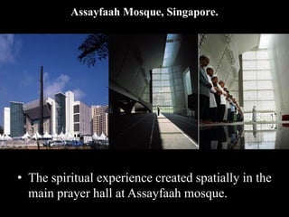 Assayfaah Mosque, Singapore.
• The spiritual experience created spatially in the
main prayer hall at Assayfaah mosque.
 