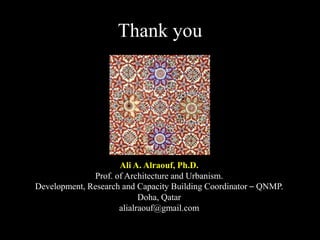 Thank you
Ali A. Alraouf, Ph.D.
Prof. of Architecture and Urbanism.
Development, Research and Capacity Building Coordinator – QNMP.
Doha, Qatar
alialraouf@gmail.com
 
