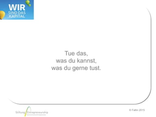 © Faltin 2015
Tue das,
was du kannst,
was du gerne tust.
 