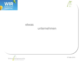 © Faltin 2015
etwas
unternehmen
 