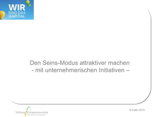 © Faltin 2015
Den Seins-Modus attraktiver machen
- mit unternehmerischen Initiativen –
 