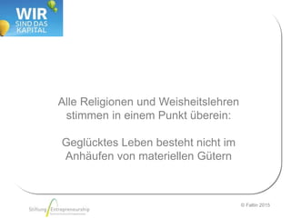 © Faltin 2015
Alle Religionen und Weisheitslehren
stimmen in einem Punkt überein:
Geglücktes Leben besteht nicht im
Anhäufen von materiellen Gütern
 