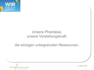 © Faltin 2015
Unsere Phantasie,
unsere Vorstellungskraft:
die einzigen unbegrenzten Ressourcen.
 