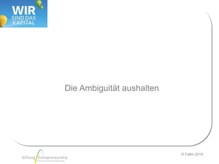 © Faltin 2015
Die Ambiguität aushalten
 