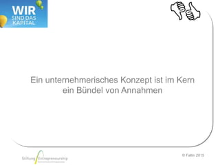 © Faltin 2015
Ein unternehmerisches Konzept ist im Kern
ein Bündel von Annahmen
 