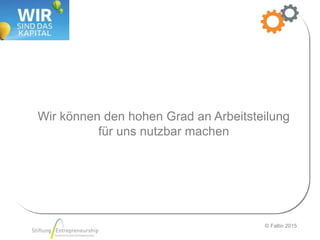 © Faltin 2015
Wir können den hohen Grad an Arbeitsteilung
für uns nutzbar machen
 