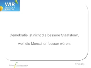 © Faltin 2015
Demokratie ist nicht die bessere Staatsform,
weil die Menschen besser wären.
 