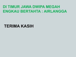 DI TIMUR JAWA DWIPA MEGAH
ENGKAU BERTAHTA : AIRLANGGA
TERIMA KASIH
 
