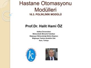Hastane Otomasyonu
Modülleri
16.3. POLİKLİNİK MODÜLÜ
Prof.Dr. Halit Hami ÖZ
Kafkas Üniversitesi
Mühendislik Mimarlık Fakültesi
Bilgisayar Mühendisliği Bölüm Başkanı
Bilgisayar Yazılımı Anabilim Dalı
Kars, Türkiye
 