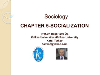 Sociology
CHAPTER 5-SOCIALIZATION
Prof.Dr. Halit Hami ÖZ
Kafkas Üniversitesi/Kafkas University
Kars, Turkey
hamioz@yahoo.com
 