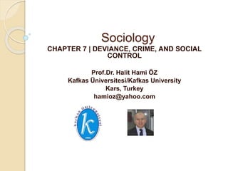 Sociology
CHAPTER 7 | DEVIANCE, CRIME, AND SOCIAL
CONTROL
Prof.Dr. Halit Hami ÖZ
Kafkas Üniversitesi/Kafkas University
Kars, Turkey
hamioz@yahoo.com
 