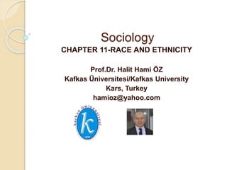 Sociology
CHAPTER 11-RACE AND ETHNICITY
Prof.Dr. Halit Hami ÖZ
Kafkas Üniversitesi/Kafkas University
Kars, Turkey
hamioz@yahoo.com
 