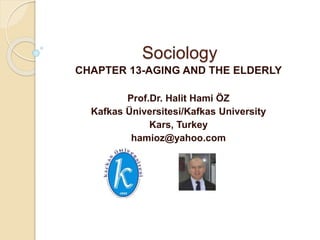 Sociology
CHAPTER 13-AGING AND THE ELDERLY
Prof.Dr. Halit Hami ÖZ
Kafkas Üniversitesi/Kafkas University
Kars, Turkey
hamioz@yahoo.com
 