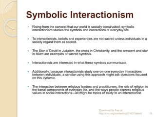 Symbolic Interactionism
 Rising from the concept that our world is socially constructed, symbolic
interactionism studies ...
