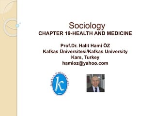 Sociology
CHAPTER 19-HEALTH AND MEDICINE
Prof.Dr. Halit Hami ÖZ
Kafkas Üniversitesi/Kafkas University
Kars, Turkey
hamioz@yahoo.com
 